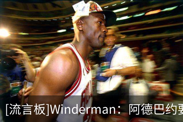 [流言板]Winderman：阿德巴约要适应字母哥，韦德和波什当年也曾如此